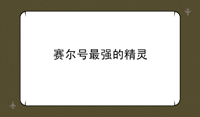 赛尔号最强的精灵