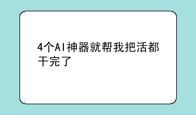 4个AI神器就帮我把活都干完了