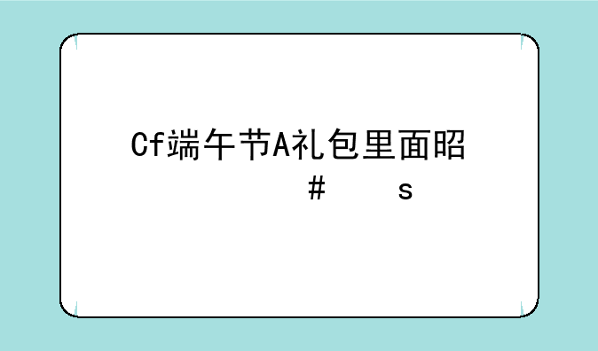 Cf端午节A礼包里面是什么东西