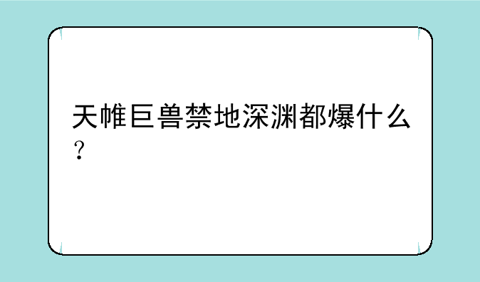 天帷巨兽禁地深渊都爆什么？