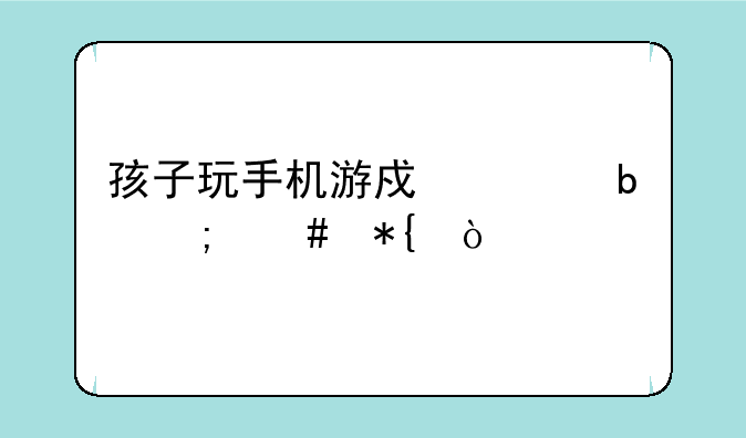 孩子玩手机游戏上瘾怎么办？