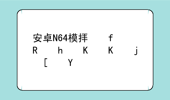 安卓N64模拟器支持什么格式的