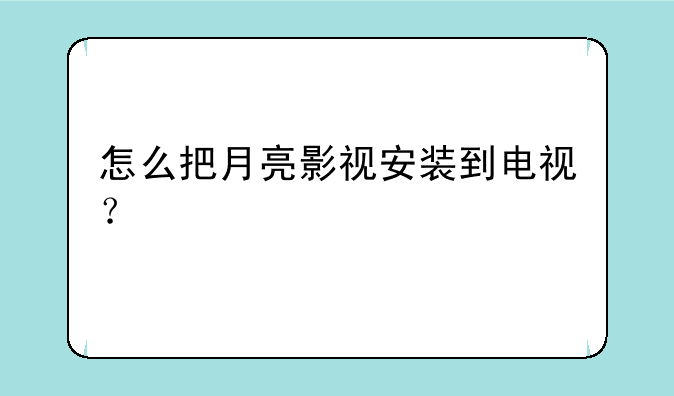 怎么把月亮影视安装到电视？