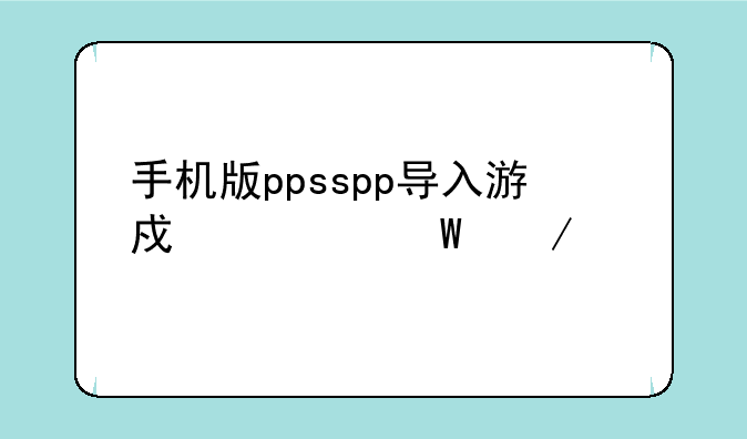 手机版ppsspp导入游戏如何下载