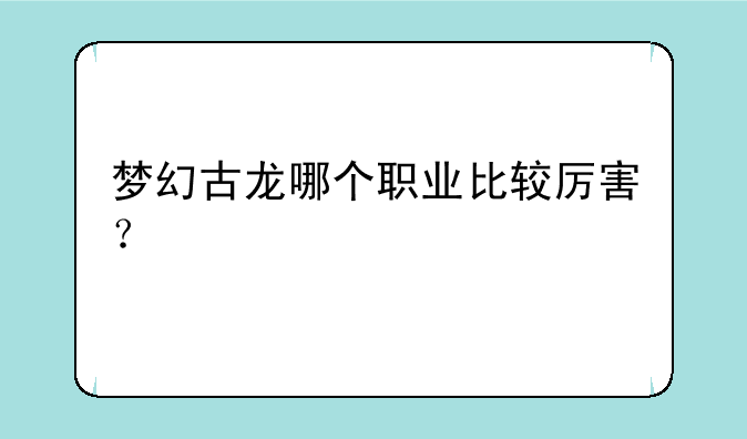 梦幻古龙哪个职业比较厉害？