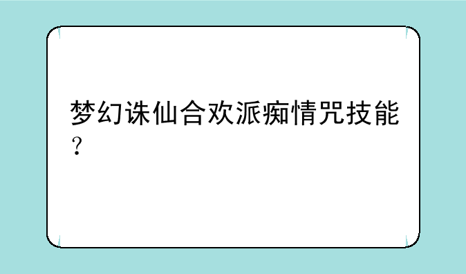 梦幻诛仙合欢派痴情咒技能？