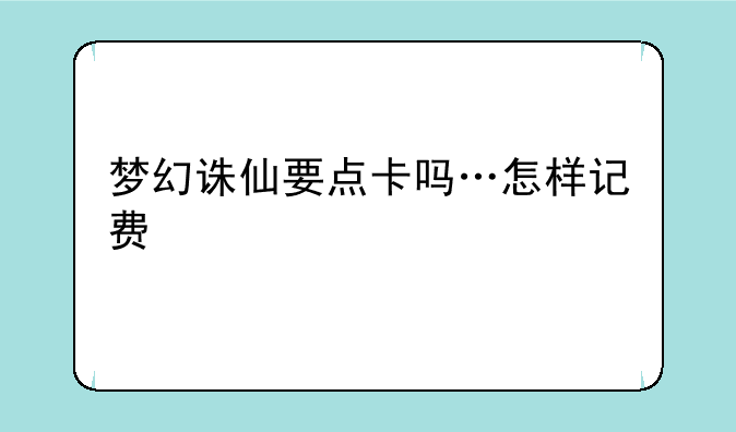 梦幻诛仙要点卡吗…怎样记费