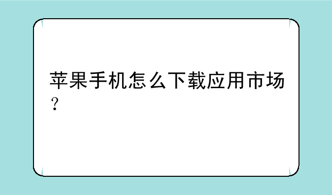苹果手机怎么下载应用市场？