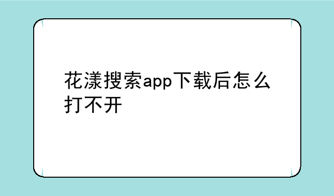 花漾搜索app下载后怎么打不开