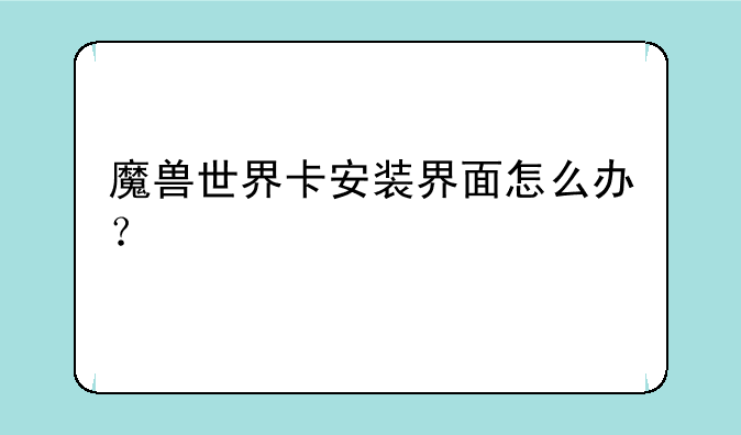 魔兽世界卡安装界面怎么办？