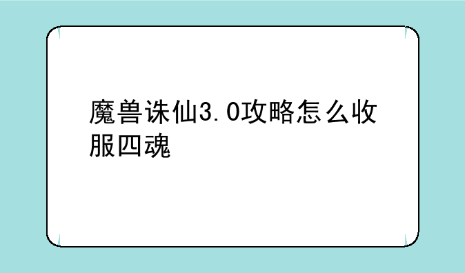魔兽诛仙3.0攻略怎么收服四魂