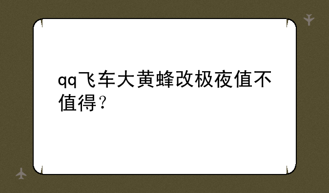 qq飞车大黄蜂改极夜值不值得？