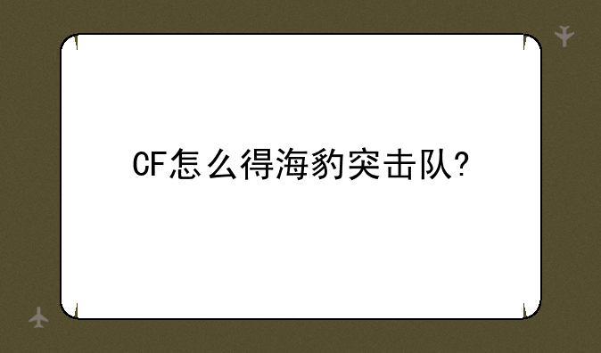 CF怎么得海豹突击队?