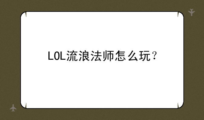 LOL流浪法师怎么玩？