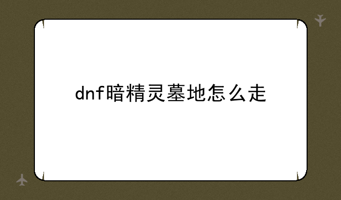 dnf暗精灵墓地怎么走