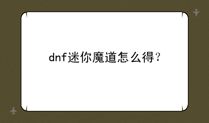 dnf迷你魔道怎么得？
