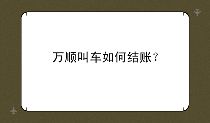 万顺叫车如何结账？