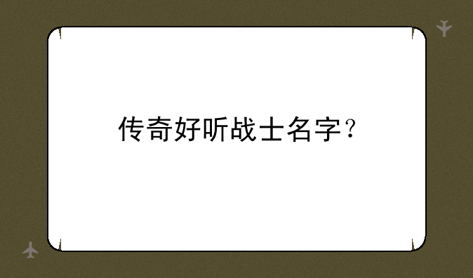 传奇好听战士名字？