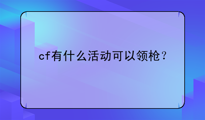 cf有什么活动可以领枪？