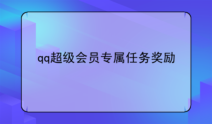 qq超级会员专属任务奖励