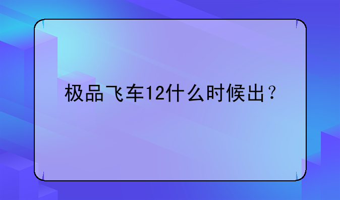 极品飞车12什么时候出？