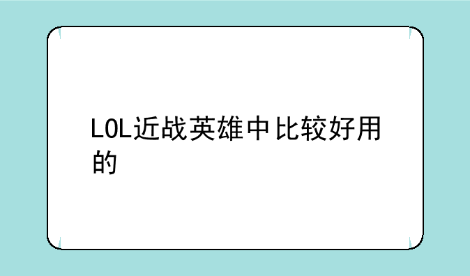 LOL近战英雄中比较好用的