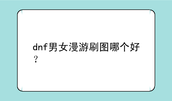 dnf男女漫游刷图哪个好？