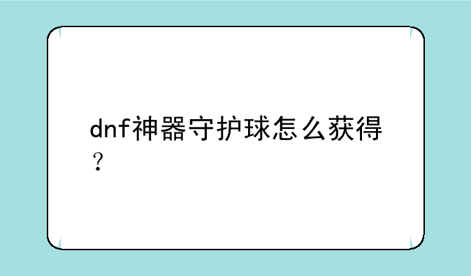 dnf神器守护球怎么获得？