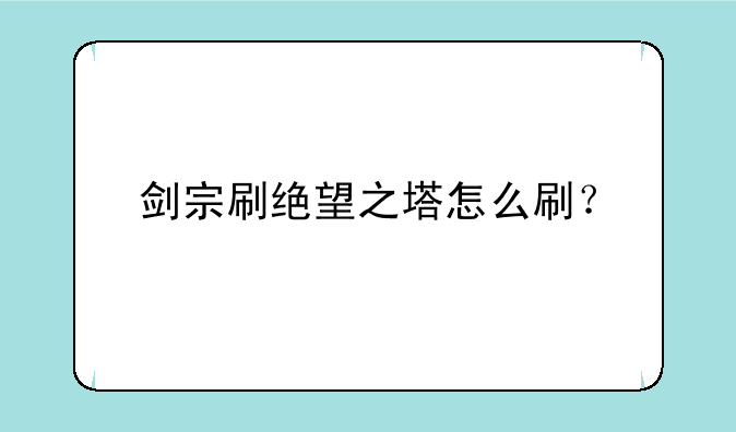 剑宗刷绝望之塔怎么刷？