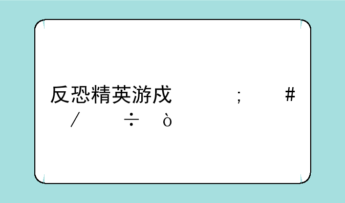 反恐精英游戏怎么下载？
