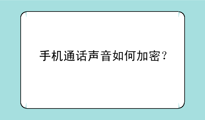 手机通话声音如何加密？