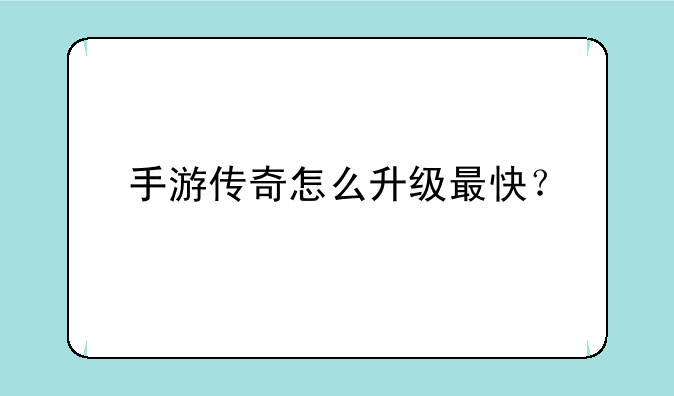 手游传奇怎么升级最快？