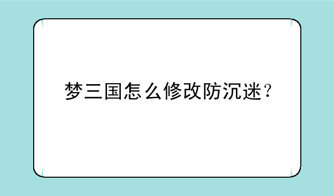 梦三国怎么修改防沉迷？