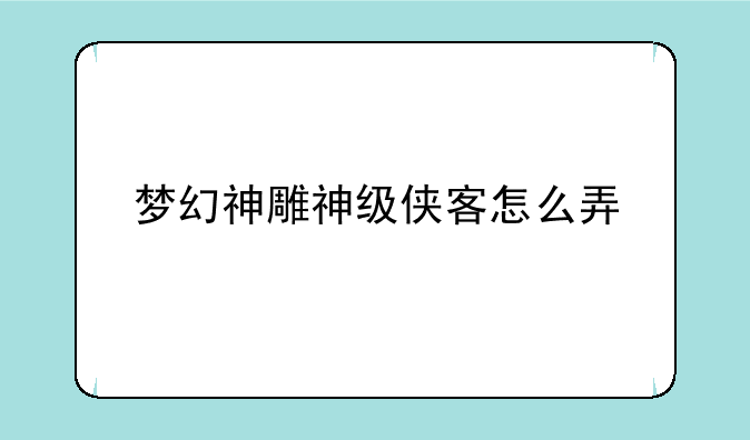 梦幻神雕神级侠客怎么弄