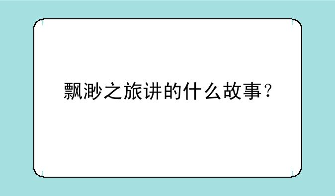 飘渺之旅讲的什么故事？