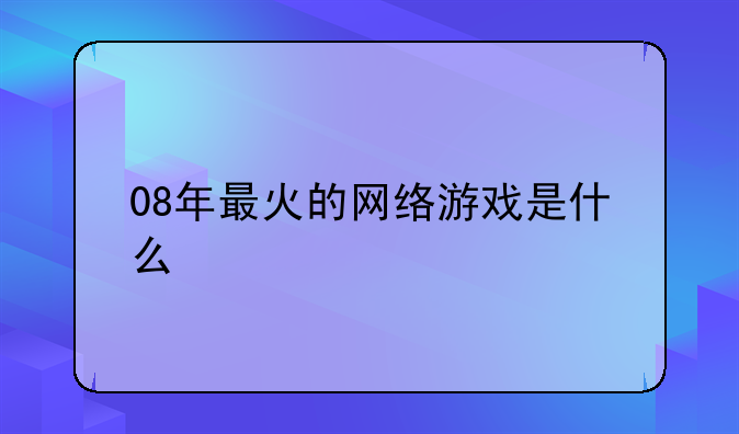 08年最火的网络游戏是什么