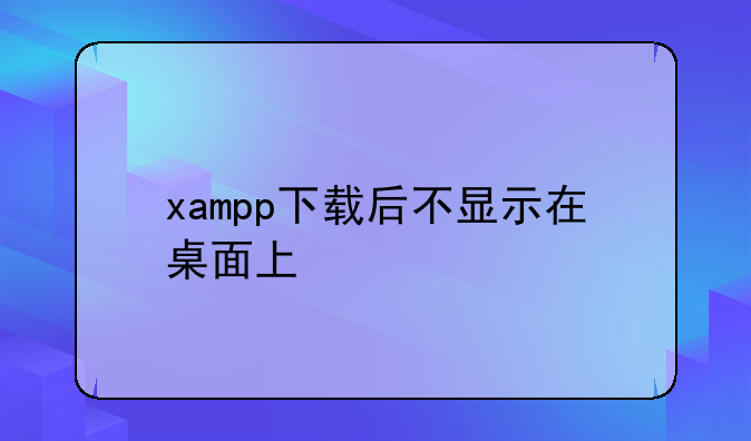 xampp下载后不显示在桌面上