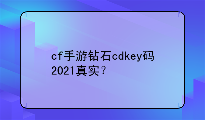 cf手游钻石cdkey码2021真实？