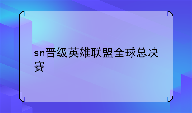 sn晋级英雄联盟全球总决赛