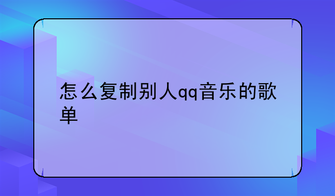 怎么复制别人qq音乐的歌单