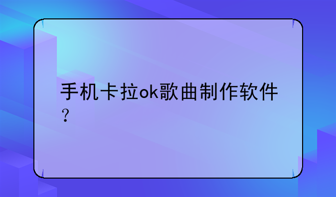 手机卡拉ok歌曲制作软件？