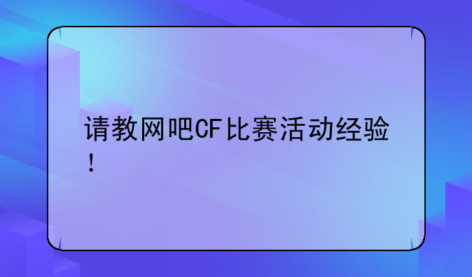 请教网吧CF比赛活动经验！
