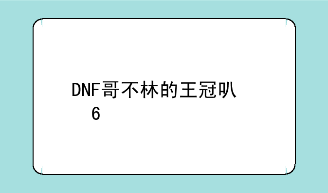 DNF哥不林的王冠可以换什么