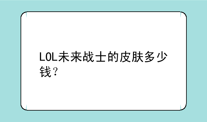 LOL未来战士的皮肤多少钱？