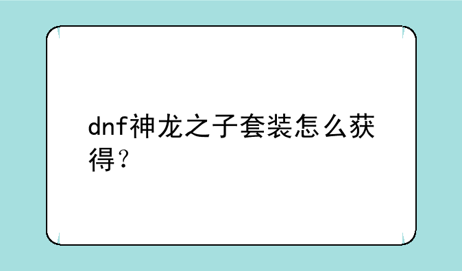 dnf神龙之子套装怎么获得？