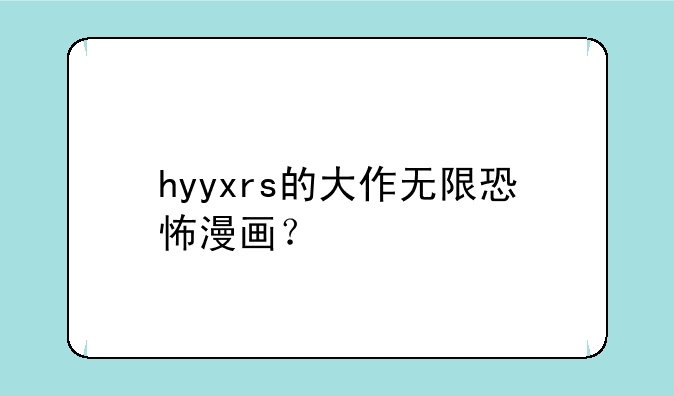 hyyxrs的大作无限恐怖漫画？