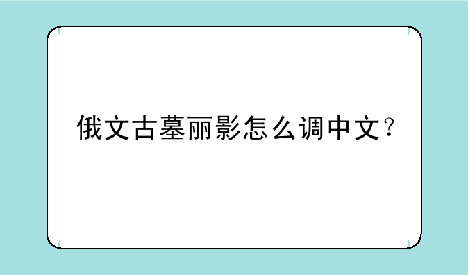 俄文古墓丽影怎么调中文？