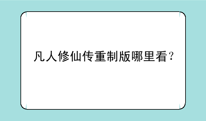 凡人修仙传重制版哪里看？