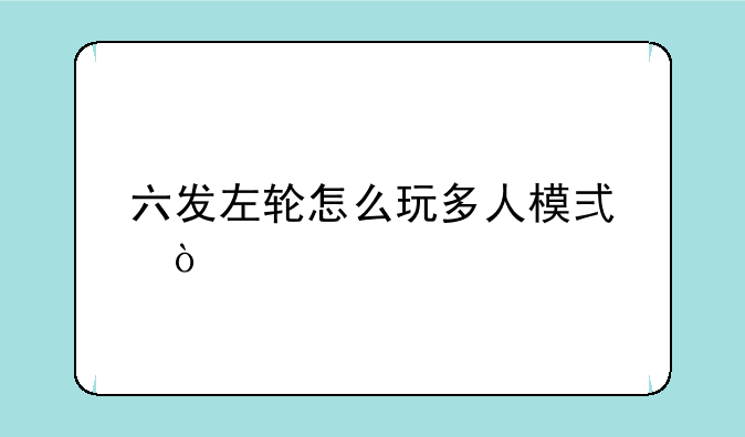 六发左轮怎么玩多人模式？