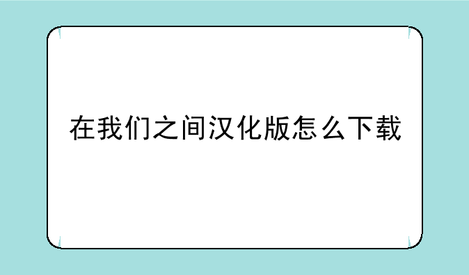 在我们之间汉化版怎么下载